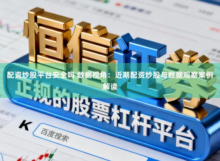 配资炒股平台安全吗 数据视角：近期配资炒股与数据观察案例解读