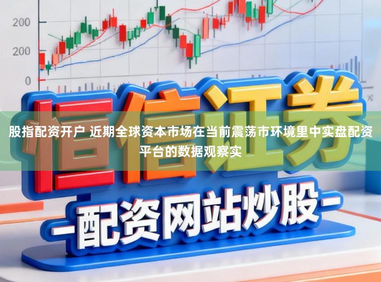 股指配资开户 近期全球资本市场在当前震荡市环境里中实盘配资平台的数据观察实