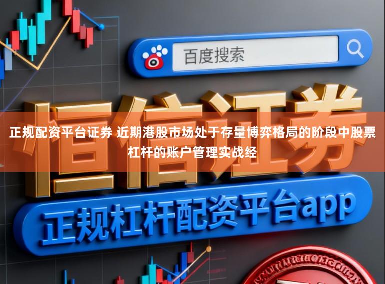 正规配资平台证券 近期港股市场处于存量博弈格局的阶段中股票杠杆的账户管理实战经