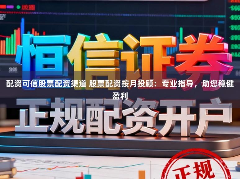 配资可信股票配资渠道 股票配资按月投顾：专业指导，助您稳健盈利
