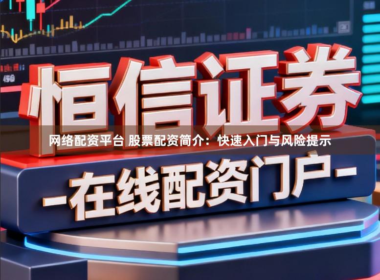 网络配资平台 股票配资简介：快速入门与风险提示