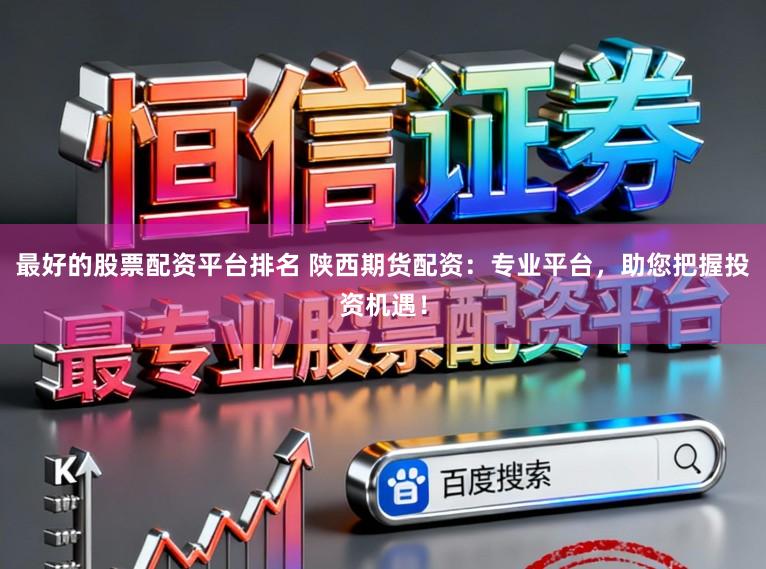 最好的股票配资平台排名 陕西期货配资：专业平台，助您把握投资机遇！