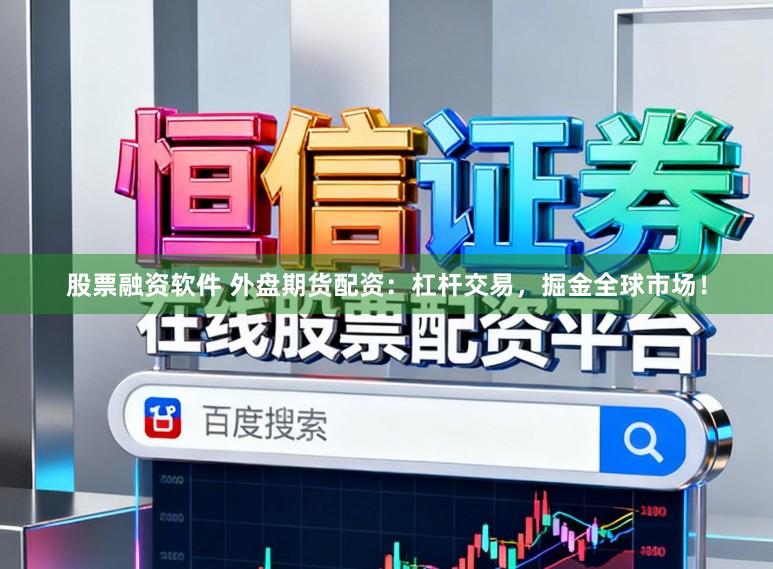 股票融资软件 外盘期货配资：杠杆交易，掘金全球市场！