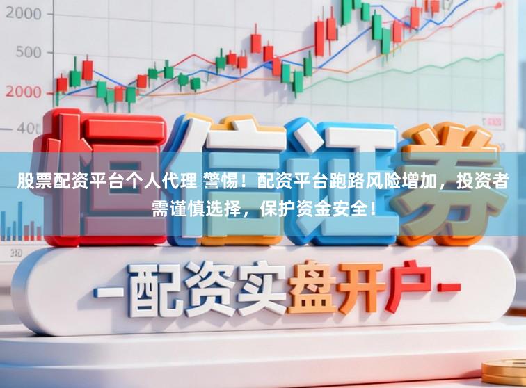 股票配资平台个人代理 警惕！配资平台跑路风险增加，投资者需谨慎选择，保护资金安全！