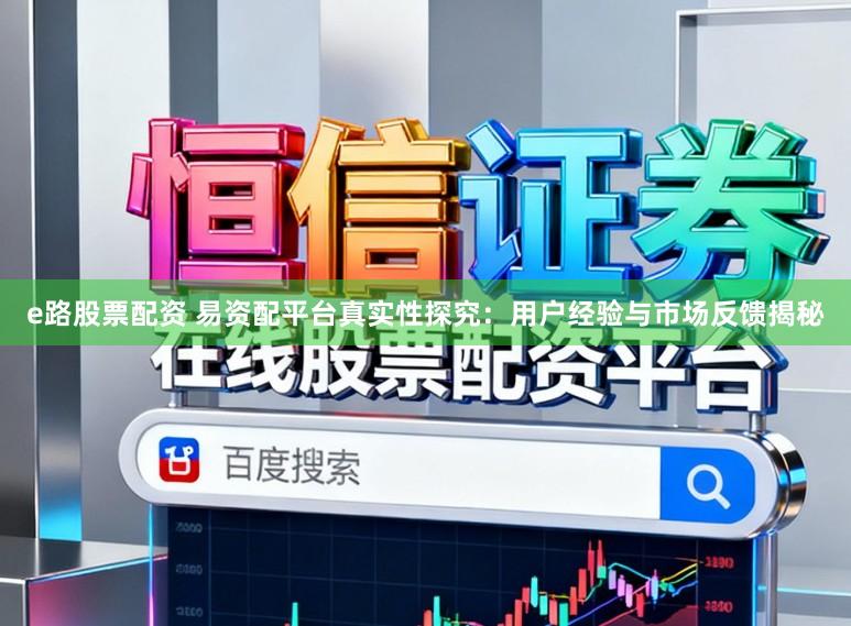 e路股票配资 易资配平台真实性探究：用户经验与市场反馈揭秘