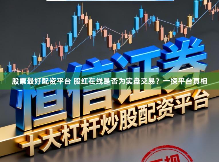 股票最好配资平台 股红在线是否为实盘交易？一探平台真相