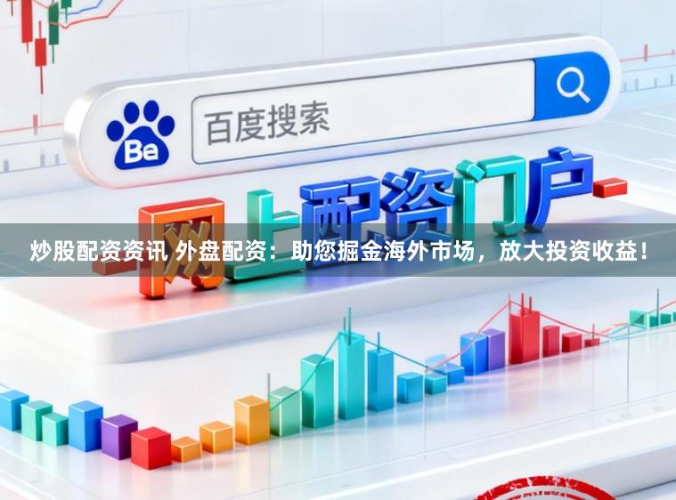 炒股配资资讯 外盘配资：助您掘金海外市场，放大投资收益！