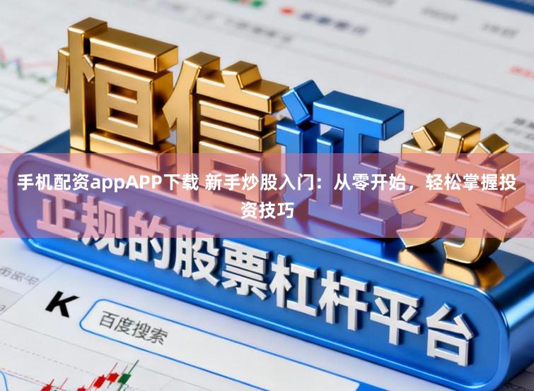 手机配资appAPP下载 新手炒股入门：从零开始，轻松掌握投资技巧
