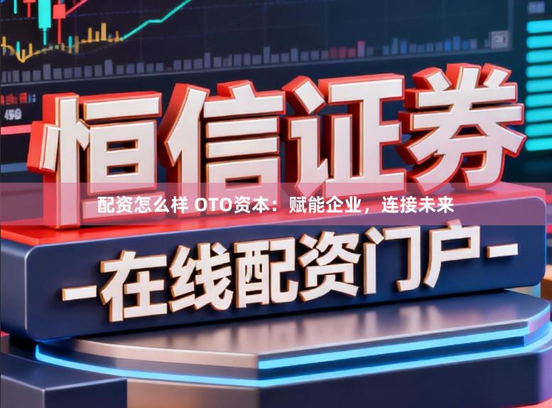 配资怎么样 OTO资本：赋能企业，连接未来