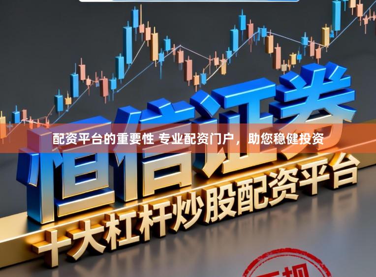 配资平台的重要性 专业配资门户，助您稳健投资