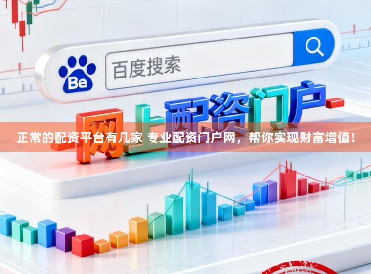 正常的配资平台有几家 专业配资门户网，帮你实现财富增值！