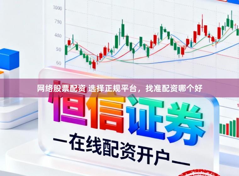 网络股票配资 选择正规平台，找准配资哪个好