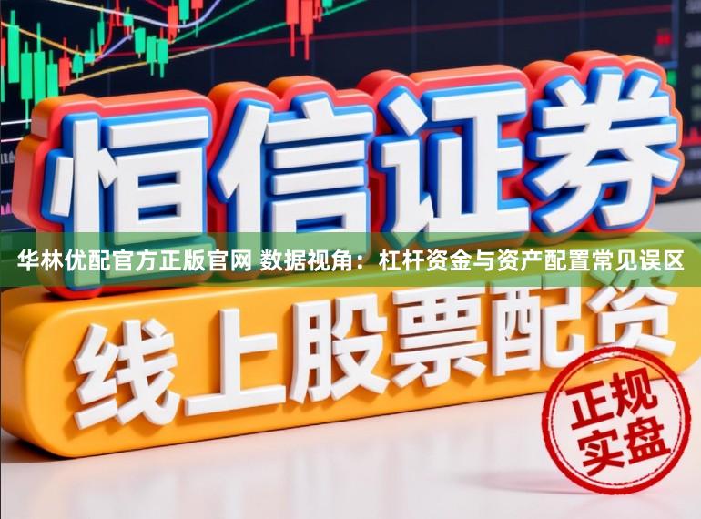 华林优配官方正版官网 数据视角：杠杆资金与资产配置常见误区