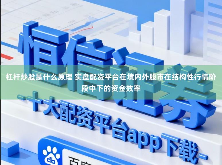 杠杆炒股是什么原理 实盘配资平台在境内外股市在结构性行情阶段中下的资金效率