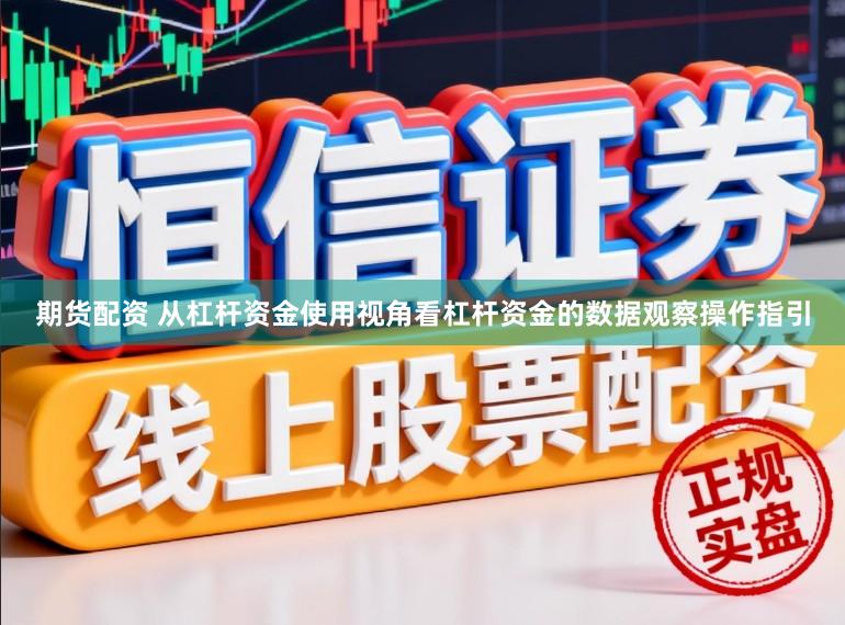期货配资 从杠杆资金使用视角看杠杆资金的数据观察操作指引