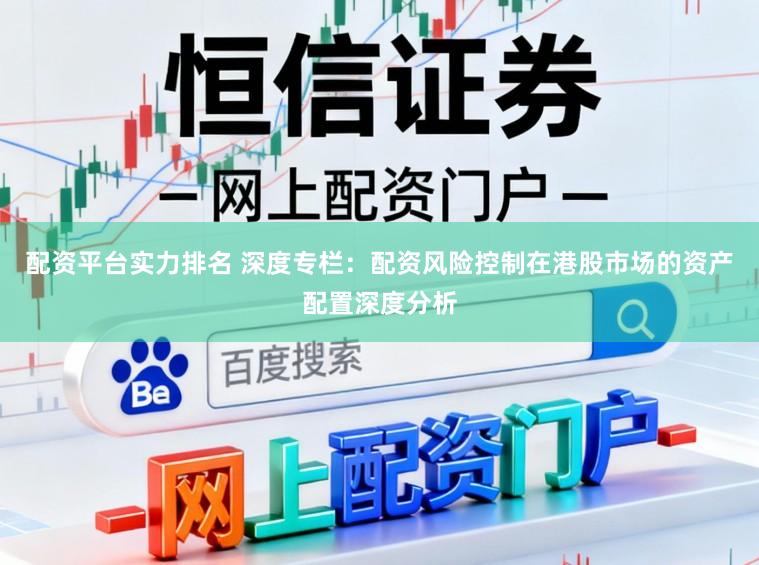 配资平台实力排名 深度专栏：配资风险控制在港股市场的资产配置深度分析
