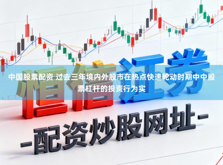 中国股票配资 过去三年境内外股市在热点快速轮动时期中中股票杠杆的投资行为实