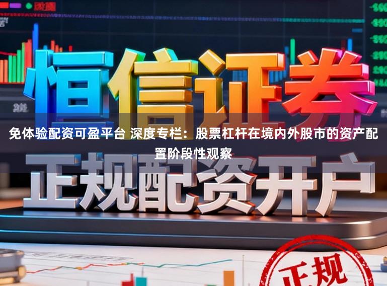 免体验配资可盈平台 深度专栏：股票杠杆在境内外股市的资产配置阶段性观察