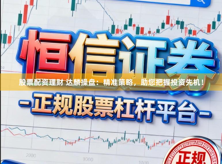 股票配资理财 达麟操盘：精准策略，助您把握投资先机！
