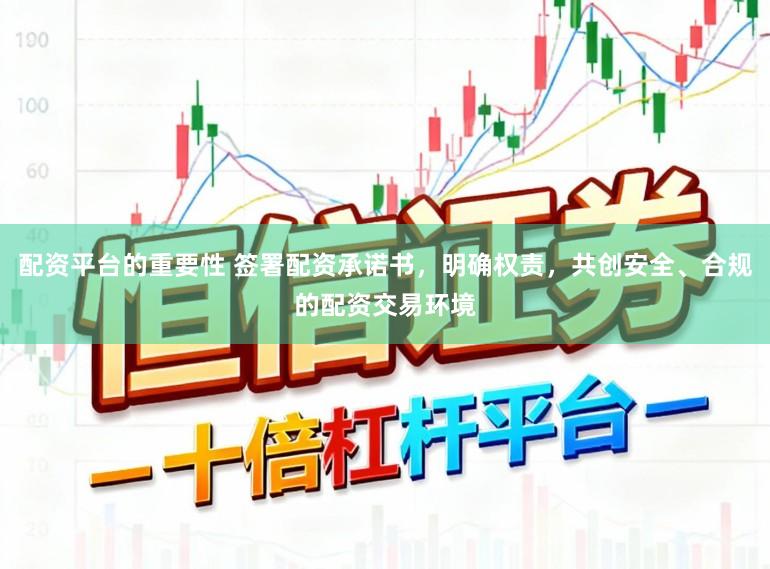 配资平台的重要性 签署配资承诺书，明确权责，共创安全、合规的配资交易环境