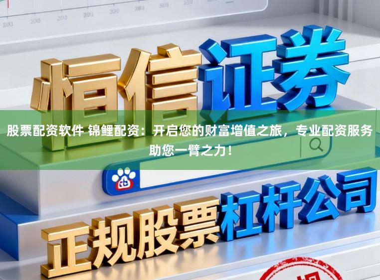 股票配资软件 锦鲤配资：开启您的财富增值之旅，专业配资服务助您一臂之力！