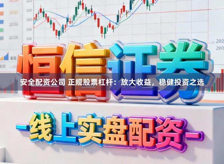 安全配资公司 正规股票杠杆：放大收益，稳健投资之选