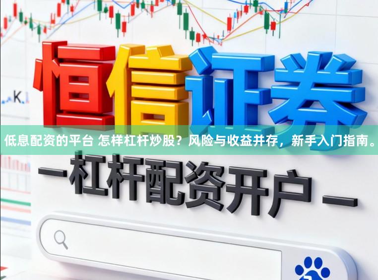 低息配资的平台 怎样杠杆炒股？风险与收益并存，新手入门指南。