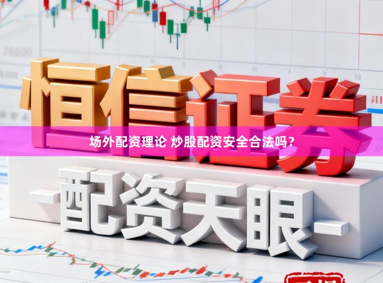 场外配资理论 炒股配资安全合法吗？