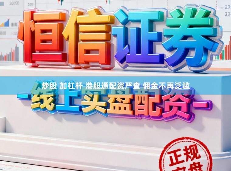 炒股 加杠杆 港股通配资严查 佣金不再泛滥