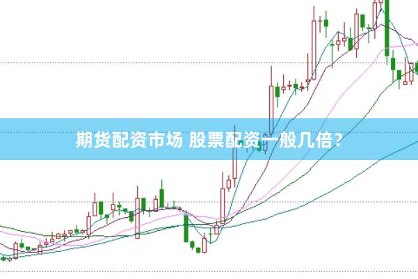 期货配资市场 股票配资一般几倍？