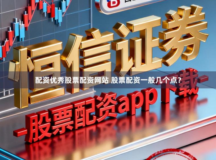 配资优秀股票配资网站 股票配资一般几个点？