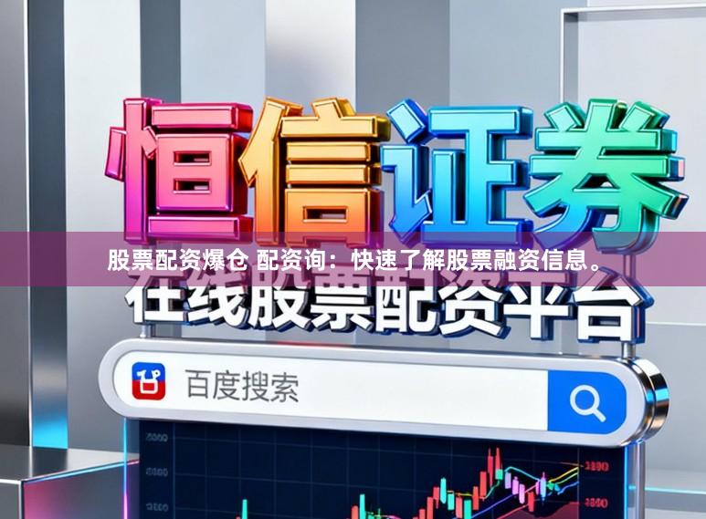 股票配资爆仓 配资询：快速了解股票融资信息。