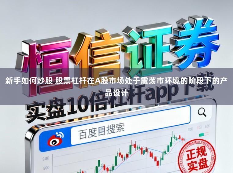 新手如何炒股 股票杠杆在A股市场处于震荡市环境的阶段下的产品设计