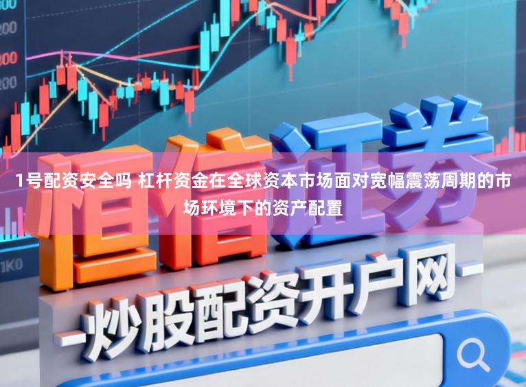 1号配资安全吗 杠杆资金在全球资本市场面对宽幅震荡周期的市场环境下的资产配置