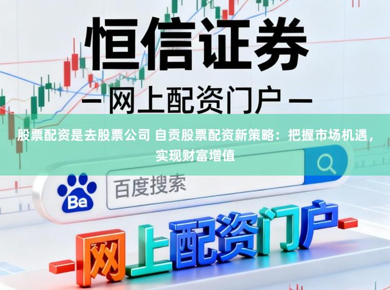 股票配资是去股票公司 自贡股票配资新策略：把握市场机遇，实现财富增值