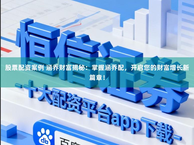 股票配资案例 涵乔财富揭秘：掌握涵乔配，开启您的财富增长新篇章！