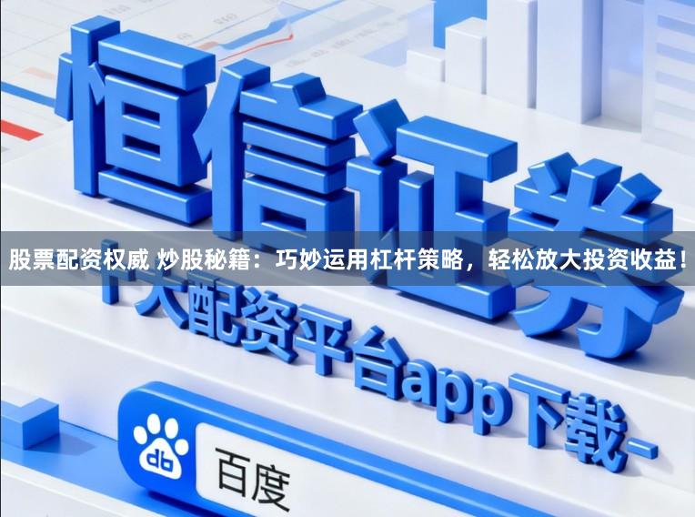 股票配资权威 炒股秘籍：巧妙运用杠杆策略，轻松放大投资收益！