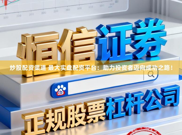 炒股配资渠道 最大实盘配资平台：助力投资者迈向成功之路！