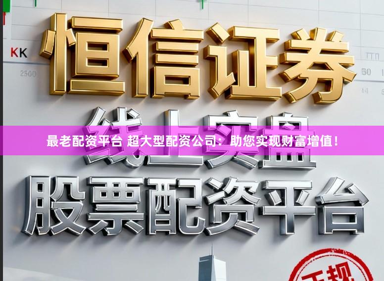 最老配资平台 超大型配资公司：助您实现财富增值！