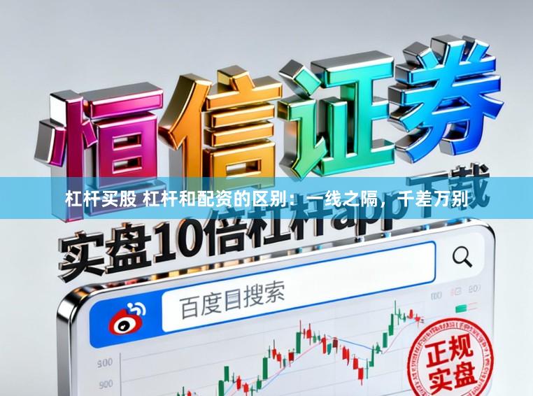 杠杆买股 杠杆和配资的区别：一线之隔，千差万别