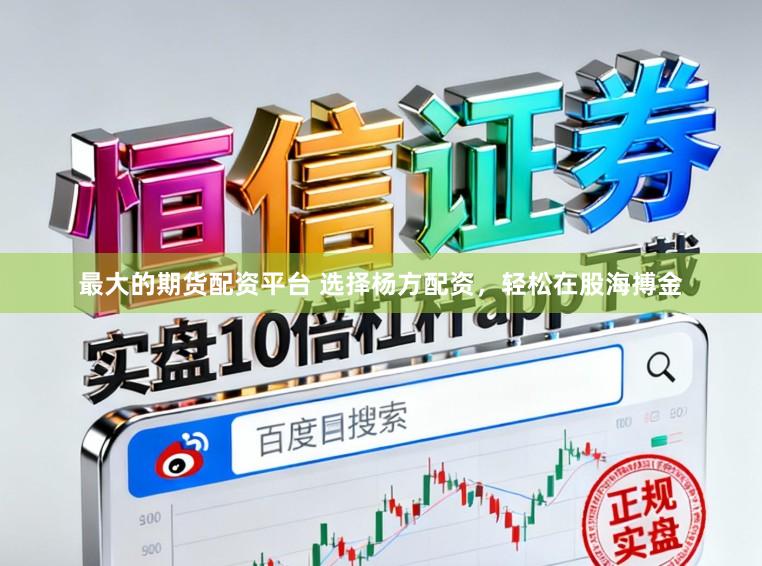 最大的期货配资平台 选择杨方配资，轻松在股海搏金