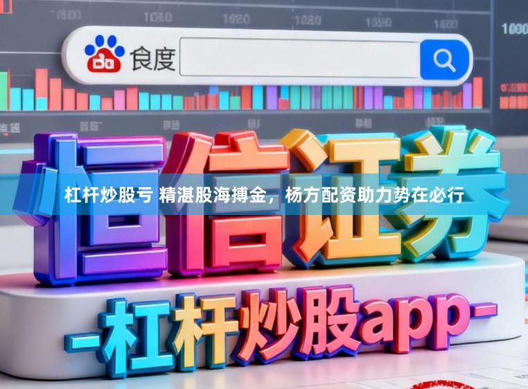 杠杆炒股亏 精湛股海搏金，杨方配资助力势在必行