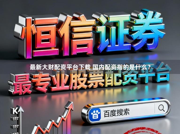 最新大财配资平台下载 国内配资指的是什么？