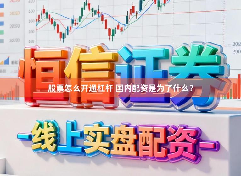股票怎么开通杠杆 国内配资是为了什么？