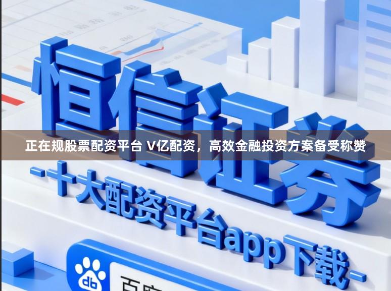 正在规股票配资平台 V亿配资，高效金融投资方案备受称赞
