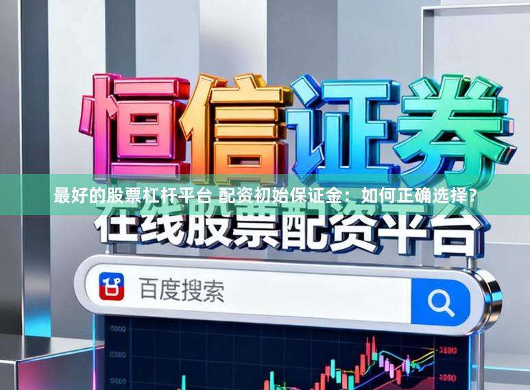 最好的股票杠杆平台 配资初始保证金：如何正确选择？