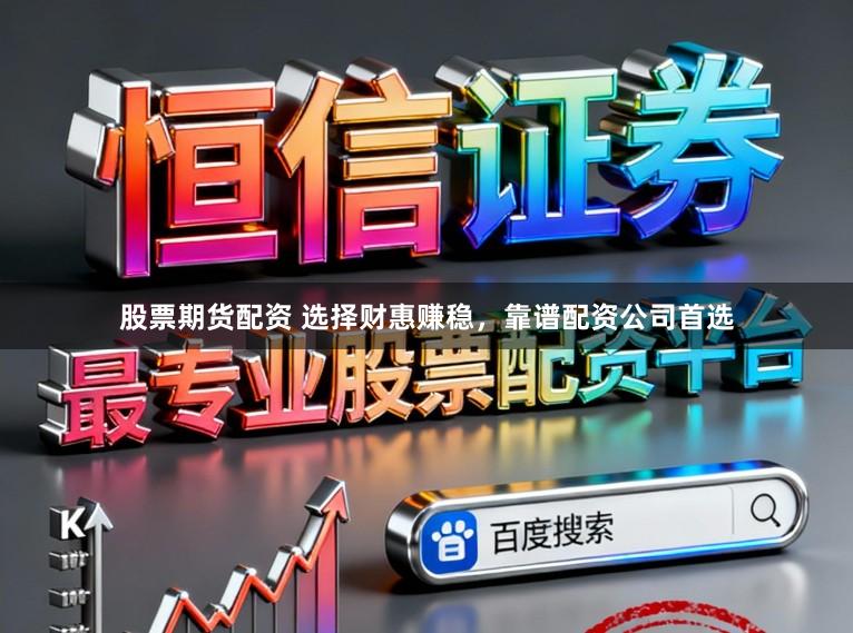 股票期货配资 选择财惠赚稳，靠谱配资公司首选